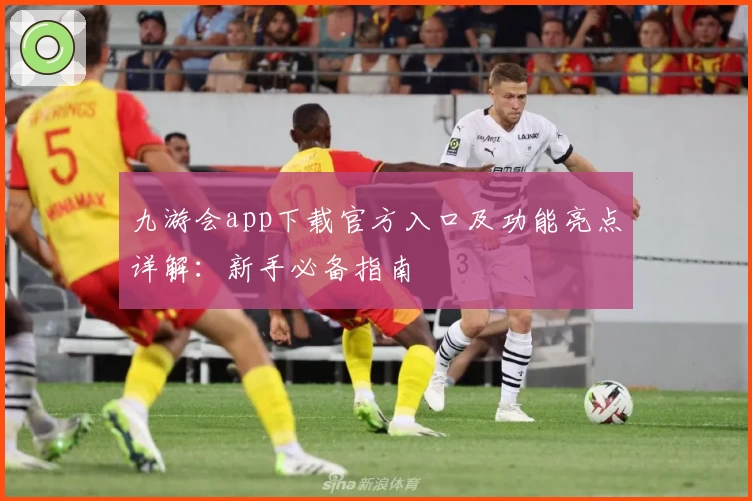 九游会app下载官方入口及功能亮点详解：新手必备指南