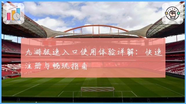 九游极速入口使用体验详解：快速注册与畅玩指南