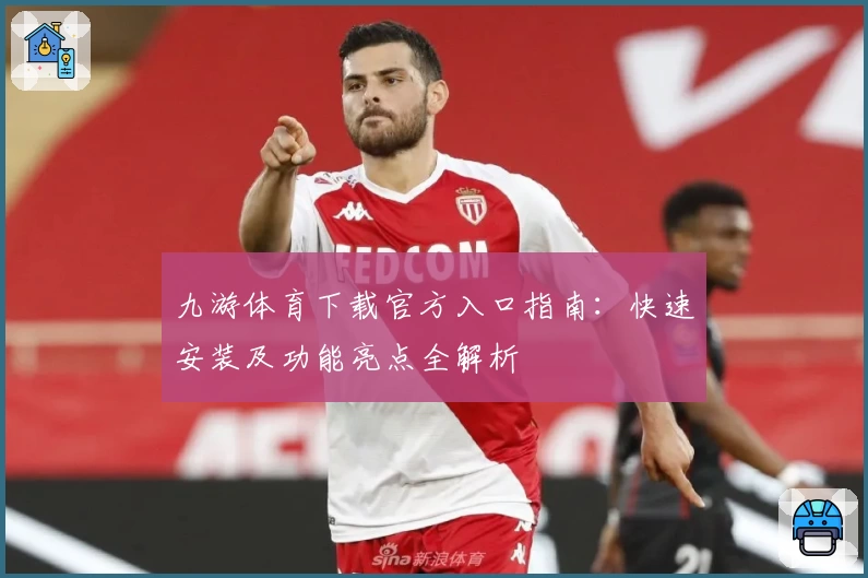 九游体育下载官方入口指南：快速安装及功能亮点全解析