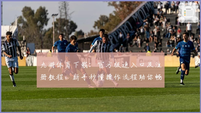 九游体育下载：官方极速入口及注册教程，新手秒懂操作流程助你畅享精彩竞技