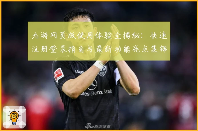 九游网页版使用体验全揭秘:快速注册登录指南与最新功能亮点集锦