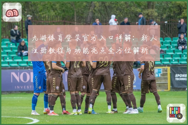 九游体育登录官方入口详解：新人注册教程与功能亮点全方位解析