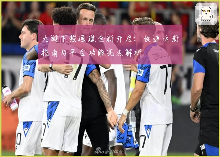 九游下载通道全新开启：快速注册指南与平台功能亮点解析