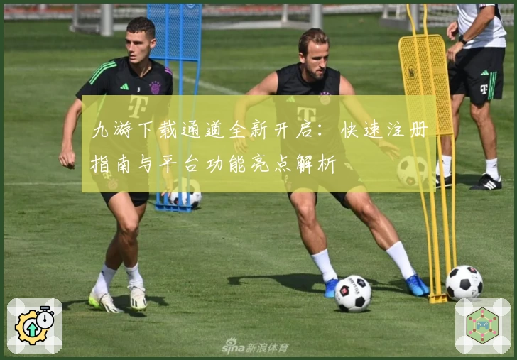 九游下载通道全新开启:快速注册指南与平台功能亮点解析