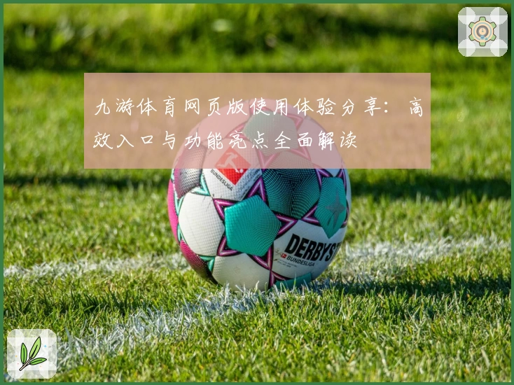 九游体育网页版使用体验分享：高效入口与功能亮点全面解读