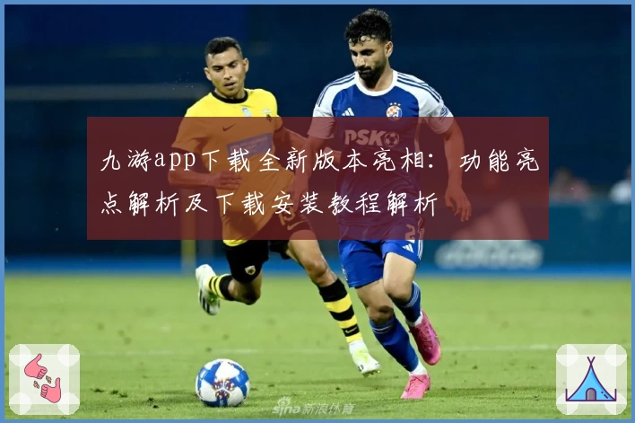 九游app下载全新版本亮相：功能亮点解析及下载安装教程解析