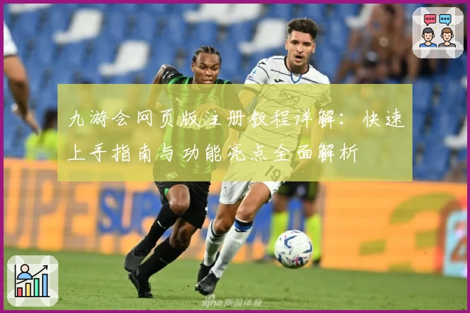 九游会网页版注册教程详解:快速上手指南与功能亮点全面解析