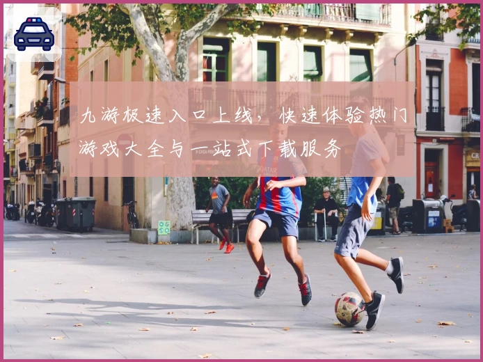 九游极速入口上线，快速体验热门游戏大全与一站式下载服务
