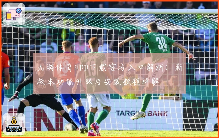 九游体育app下载官方入口解析：新版本功能升级与安装教程详解