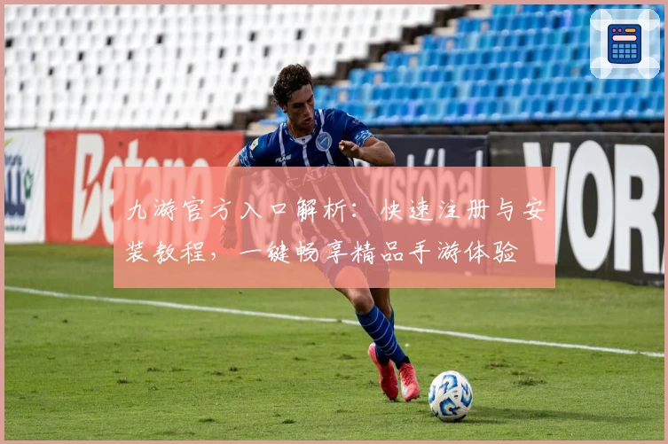 九游官方入口解析：快速注册与安装教程，一键畅享精品手游体验