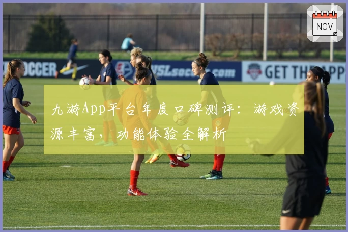 九游App平台年度口碑测评：游戏资源丰富，功能体验全解析