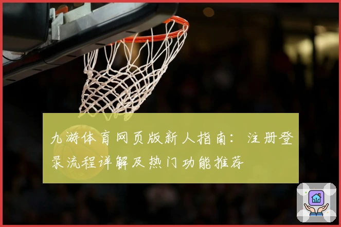 九游体育网页版新人指南：注册登录流程详解及热门功能推荐
