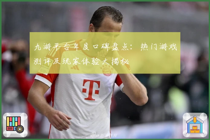 九游平台年度口碑盘点：热门游戏测评及玩家体验大揭秘