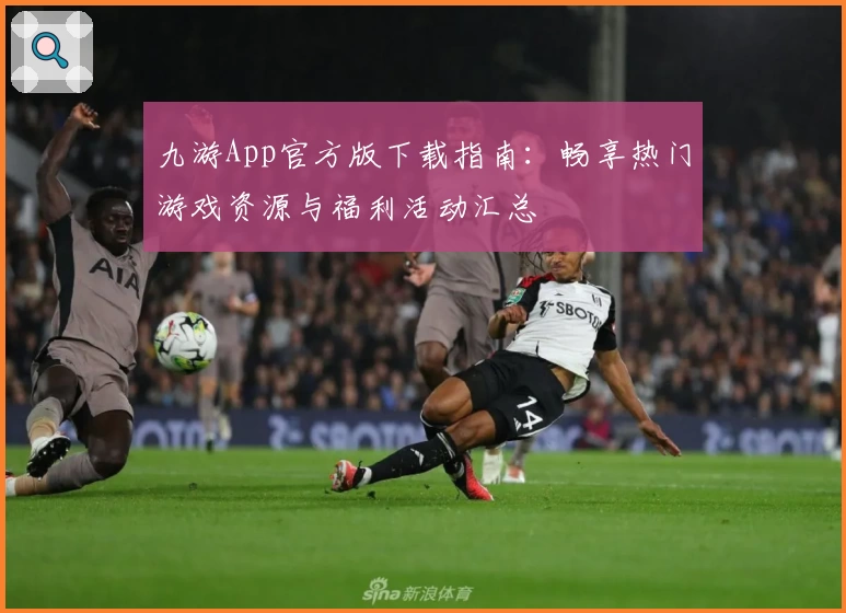 九游App官方版下载指南:畅享热门游戏资源与福利活动汇总
