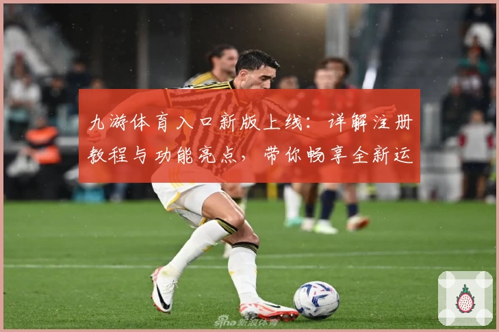 九游体育入口新版上线：详解注册教程与功能亮点，带你畅享全新运动体验