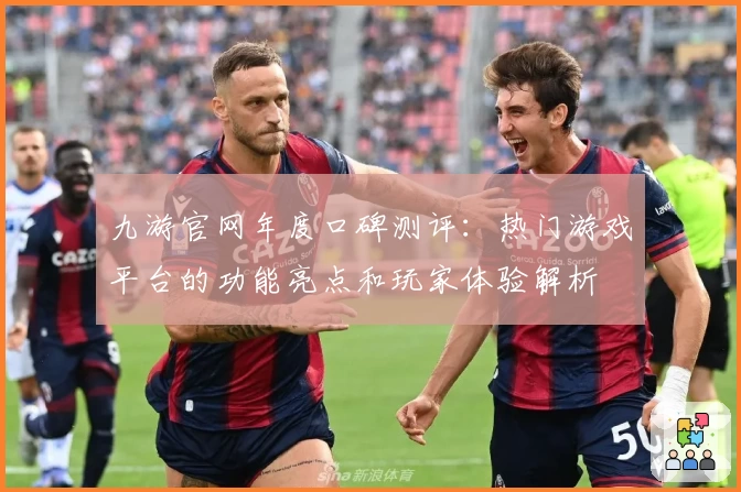 九游官网年度口碑测评：热门游戏平台的功能亮点和玩家体验解析