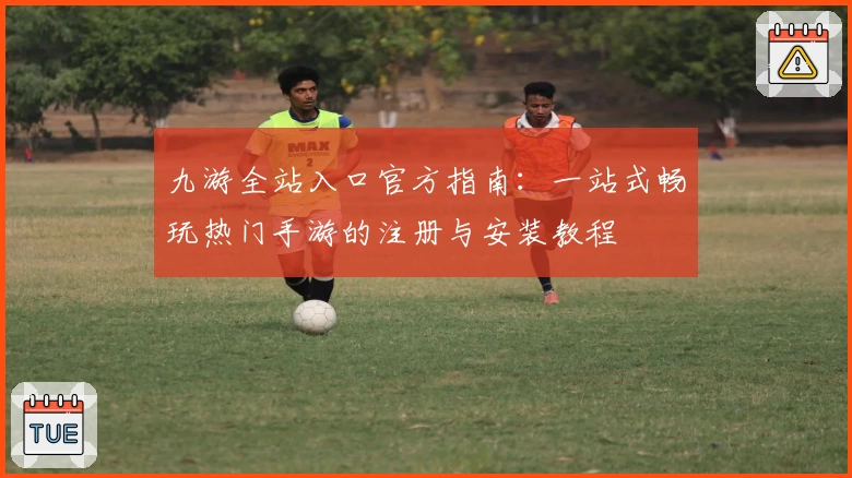 九游全站入口官方指南：一站式畅玩热门手游的注册与安装教程