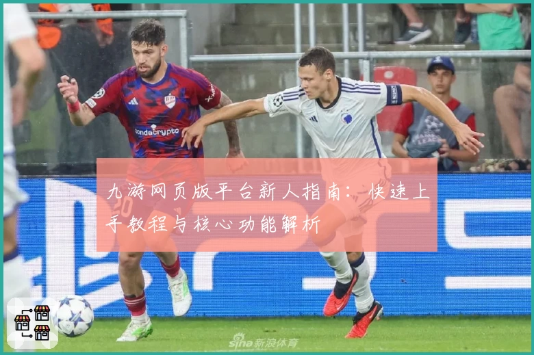 九游网页版平台新人指南:快速上手教程与核心功能解析