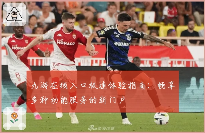 九游在线入口极速体验指南：畅享多种功能服务的新门户