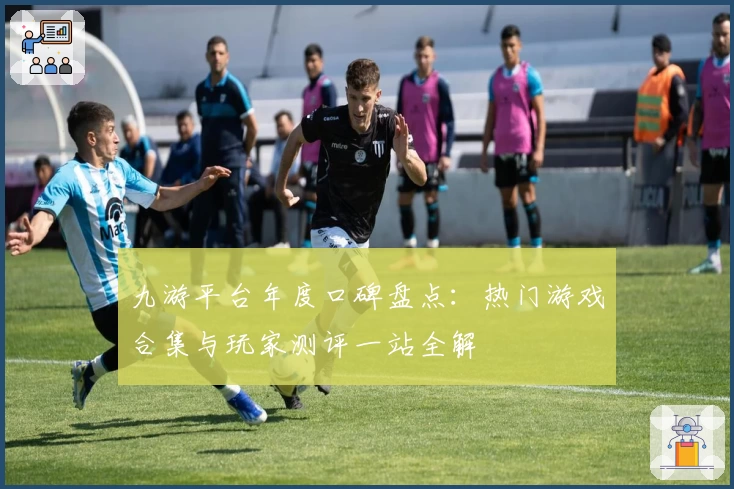 九游平台年度口碑盘点：热门游戏合集与玩家测评一站全解