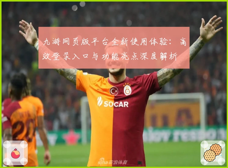 九游网页版平台全新使用体验：高效登录入口与功能亮点深度解析