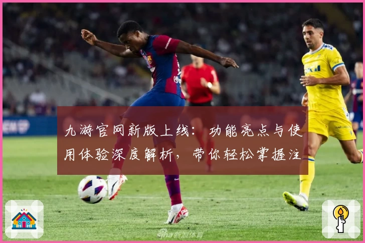 九游官网新版上线：功能亮点与使用体验深度解析，带你轻松掌握注册与安装全过程