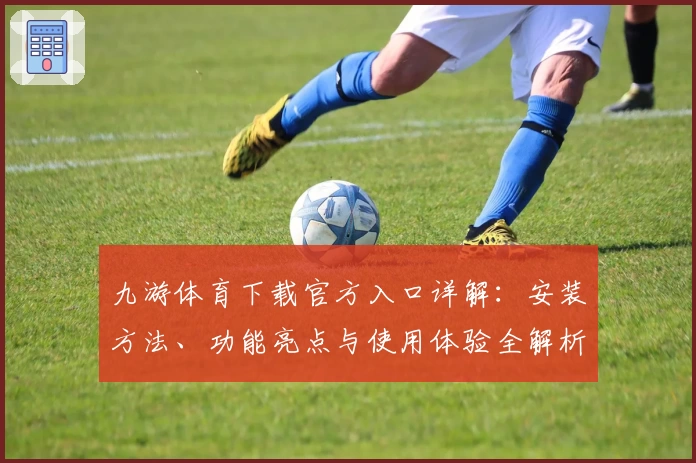 九游体育下载官方入口详解:安装方法、功能亮点与使用体验全解析