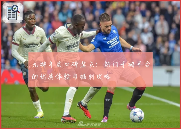 九游年度口碑盘点：热门手游平台的优质体验与福利攻略