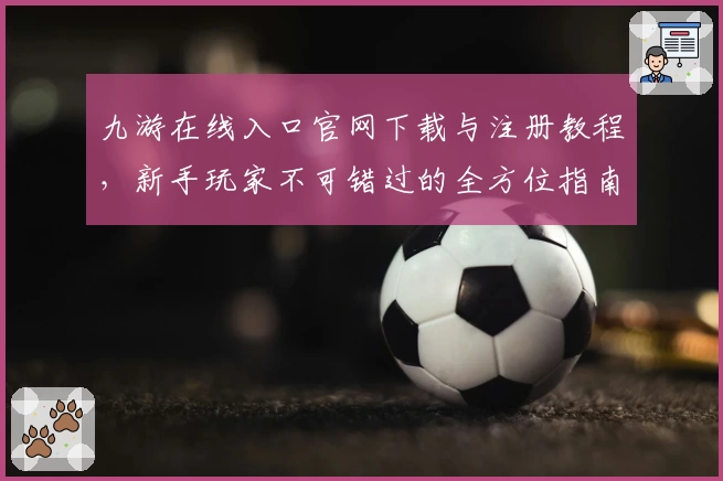 九游在线入口官网下载与注册教程,新手玩家不可错过的全方位指南