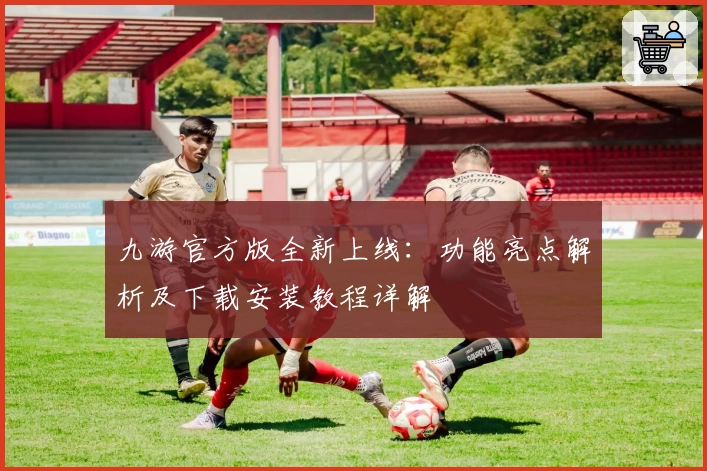 九游官方版全新上线：功能亮点解析及下载安装教程详解