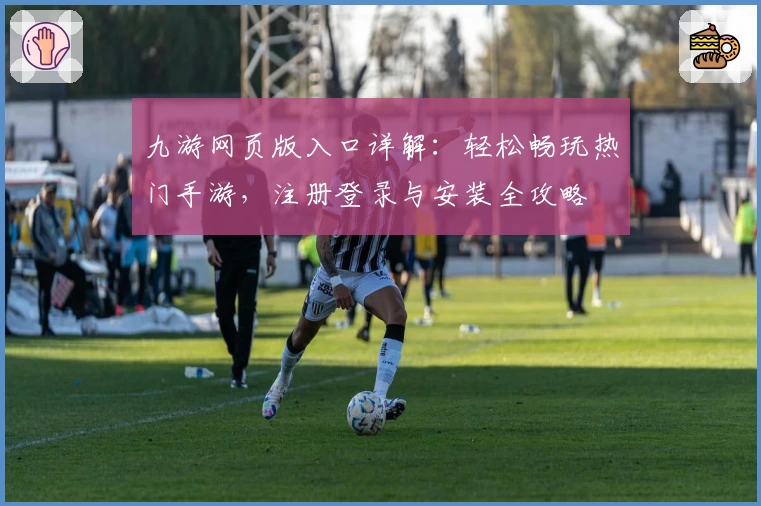 九游网页版入口详解：轻松畅玩热门手游，注册登录与安装全攻略