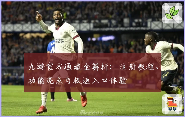 九游官方通道全解析:注册教程、功能亮点与极速入口体验